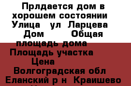 Прлдается дом в хорошем состоянии › Улица ­ ул. Ларцева › Дом ­ 23 › Общая площадь дома ­ 60 › Площадь участка ­ 10 › Цена ­ 550 000 - Волгоградская обл., Еланский р-н, Краишево с. Недвижимость » Дома, коттеджи, дачи продажа   . Волгоградская обл.